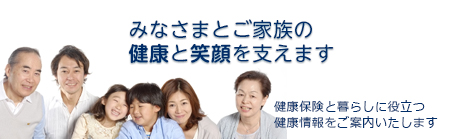 みなさまとご家族の健康と笑顔を支えます-健康保険と暮らしに役立つ健康情報をご案内いたします-